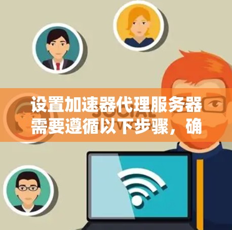 设置加速器代理服务器需要遵循以下步骤，确保系统正常运行