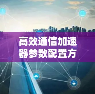 高效通信加速器参数配置方案