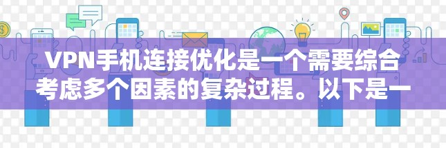 VPN手机连接优化是一个需要综合考虑多个因素的复杂过程。以下是一些具体的优化方法，可以帮助你更好地管理你的VPN设置