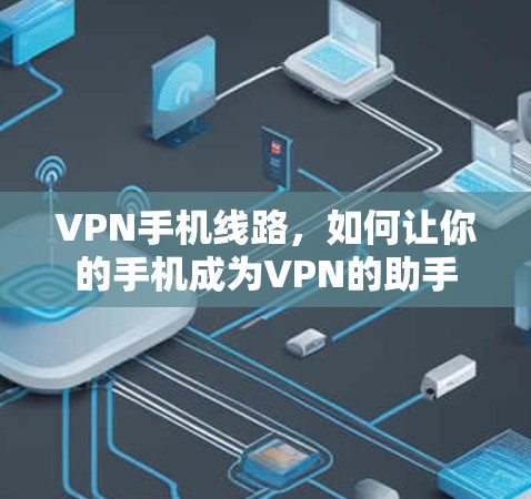 VPN手机线路，如何让你的手机成为VPN的助手