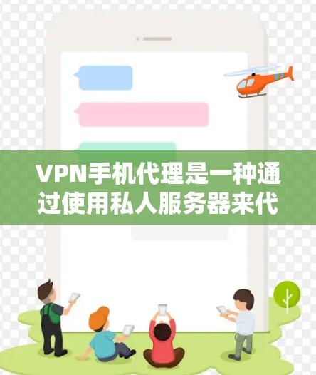 VPN手机代理是一种通过使用私人服务器来代理VPN内容的技术，允许用户在手机上下载和访问加密的VPN内容。以下是关于VPN手机代理的详细信息