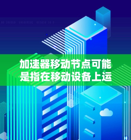 加速器移动节点可能是指在移动设备上运行的应用或服务中的加速工具。如果您的应用或服务在移动设备上运行时表现不佳，可能与加速器或应用优化有关。以下是一些可能的解释和解决方案