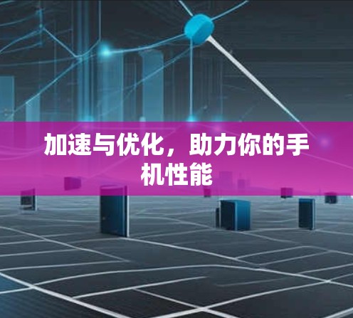 加速与优化，助力你的手机性能