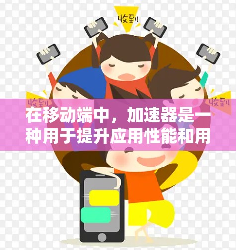 在移动端中，加速器是一种用于提升应用性能和用户体验的工具。以下是关于加速器在移动端中的应用的详细说明