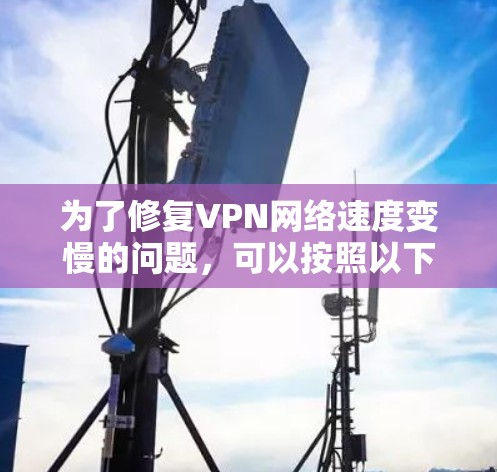 为了修复VPN网络速度变慢的问题，可以按照以下步骤进行