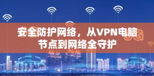 安全防护网络，从VPN电脑节点到网络全守护