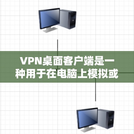 VPN桌面客户端是一种用于在电脑上模拟或模拟真实VPN网络的工具。以下是关于VPN桌面客户端的详细介绍