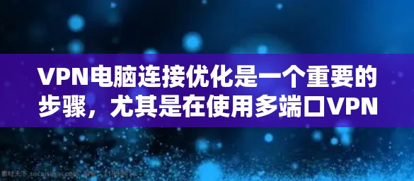 VPN电脑连接优化是一个重要的步骤，尤其是在使用多端口VPN时，确保连接稳定和高效。以下是一些优化VPN电脑连接的建议