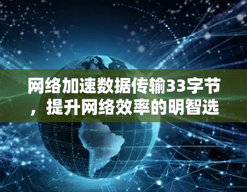 网络加速数据传输33字节，提升网络效率的明智选择