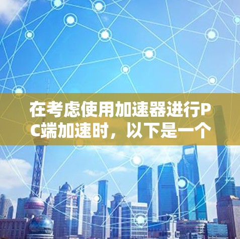 在考虑使用加速器进行PC端加速时，以下是一个有条理的步骤指南，帮助你高效地进行加速
