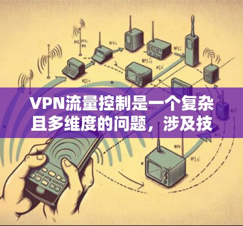 VPN流量控制是一个复杂且多维度的问题，涉及技术、安全、隐私等多个方面。以下是对 VPN 流量控制的详细分析