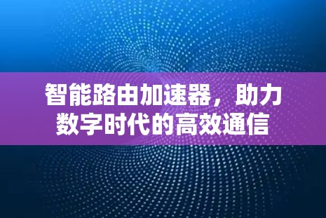 智能路由加速器，助力数字时代的高效通信