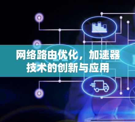 网络路由优化，加速器技术的创新与应用