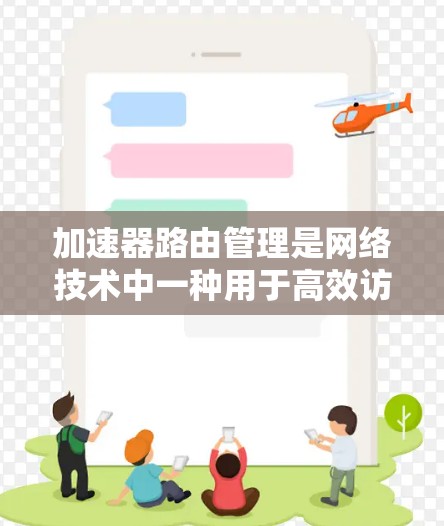 加速器路由管理是网络技术中一种用于高效访问加速器和目标服务器的策略，通过配置和管理路由来提升网络性能。以下是关于加速器路由管理的关键点
