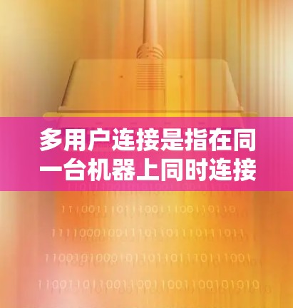 多用户连接是指在同一台机器上同时连接到多个用户的网络连接，通常用于加速下载、传输或访问多个URL。以下是对多用户连接的详细分析和建议