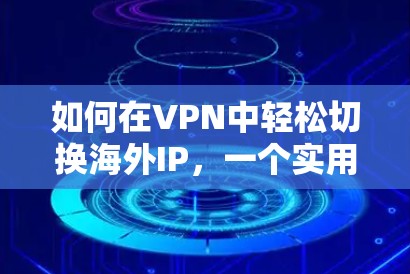 如何在VPN中轻松切换海外IP，一个实用指南