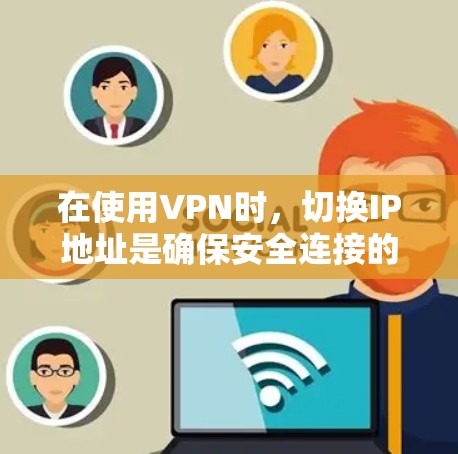 在使用VPN时，切换IP地址是确保安全连接的关键步骤。以下是一些步骤指南，帮助您顺利完成IP地址的切换