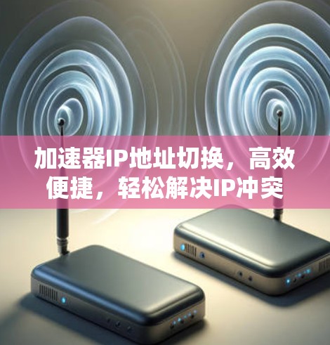 加速器IP地址切换，高效便捷，轻松解决IP冲突