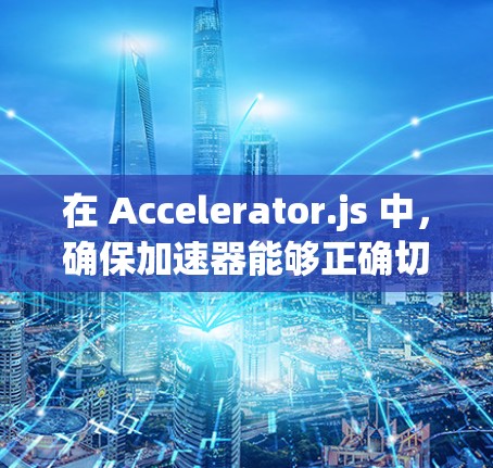 在 Accelerator.js 中，确保加速器能够正确切换不同的设备，需要按照以下步骤操作