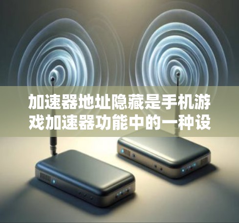 加速器地址隐藏是手机游戏加速器功能中的一种设置，用于控制加速器的访问地址。以下是对加速器地址隐藏的详细解释