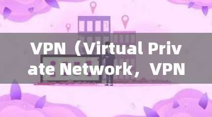 VPN（Virtual Private Network，VPN）是通过互联网实现与外网的加密通信，保护用户隐私和数据安全的一种方式。以下是一些关于VPN网络位置的相关信息