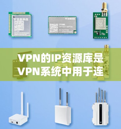 VPN的IP资源库是VPN系统中用于连接多个IP地址的中间平台，确保所有连接使用相同的IP资源库，以实现安全的数据传输。以下是关于VPNIP资源库的详细指南