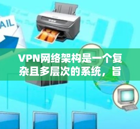 VPN网络架构是一个复杂且多层次的系统，旨在提供安全、可靠和灵活的互联网访问。以下是对VPN网络架构的详细分析