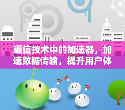 通信技术中的加速器，加速数据传输，提升用户体验