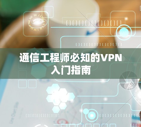 通信工程师必知的VPN入门指南