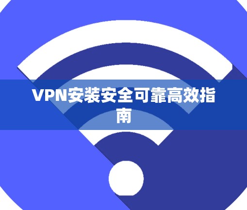VPN安装安全可靠高效指南