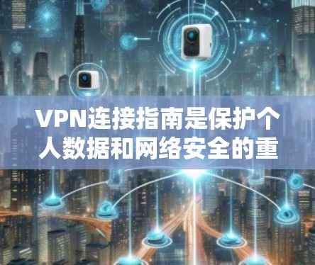 VPN连接指南是保护个人数据和网络安全的重要工具，以下是一步步的指南