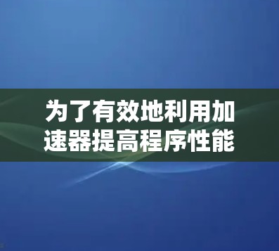 为了有效地利用加速器提高程序性能，可以按照以下步骤进行