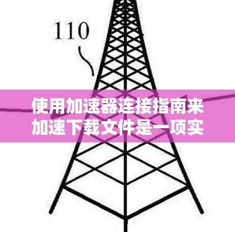 使用加速器连接指南来加速下载文件是一项实用的技能，可以帮助节省时间并提高下载速度。以下是对加速器连接指南的详细总结，帮助您更好地使用这个工具