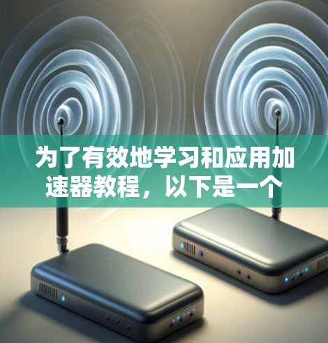 为了有效地学习和应用加速器教程，以下是一个有条理的指南，涵盖从基础到高级的步骤