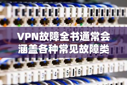 VPN故障全书通常会涵盖各种常见故障类型和解决方法。以下是一些常见的VPN故障问题及其解决方案