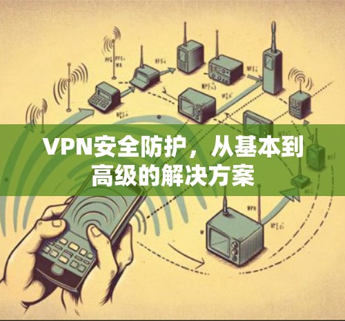 VPN安全防护，从基本到高级的解决方案