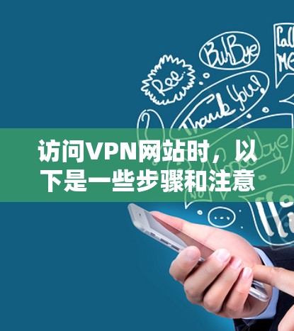 访问VPN网站时，以下是一些步骤和注意事项