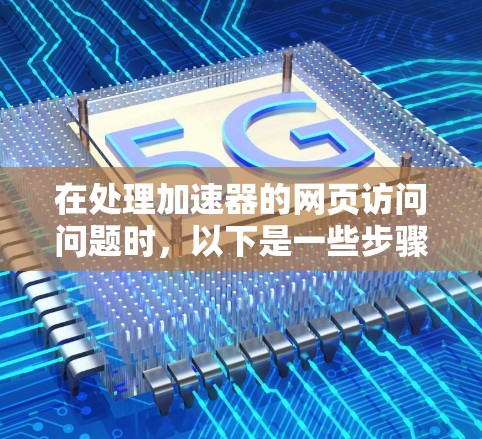 在处理加速器的网页访问问题时，以下是一些步骤性的指南，帮助您高效地完成任务