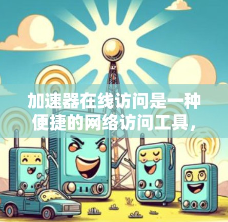 加速器在线访问是一种便捷的网络访问工具，允许用户在任何线上设备上直接访问加速器提供的网站。以下是其主要功能和使用方法的详细解释