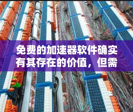 免费的加速器软件确实有其存在的价值，但需要根据你的具体需求和预算来选择。以下是一些常见的免费加速器软件推荐，它们通常支持免费使用，但可能需要注册或登录，或者可能需要付费继续使用