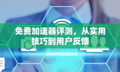 免费加速器评测，从实用技巧到用户反馈