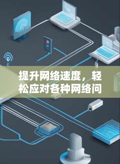提升网络速度，轻松应对各种网络问题—免费加速器安装指南