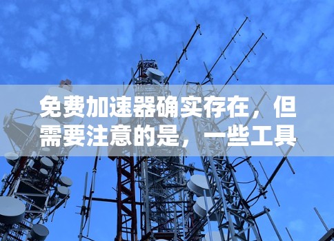 免费加速器确实存在，但需要注意的是，一些工具可能需要付费才能使用部分功能或整体功能，因此需要根据自己的需求选择合适的工具。以下是一些常见的免费加速器建议