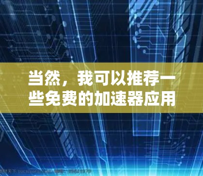 当然，我可以推荐一些免费的加速器应用，这些应用可以帮助你在手机上快速加速你的应用体验。以下是几个受欢迎的免费加速器推荐