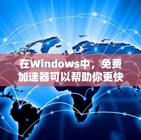 在Windows中，免费加速器可以帮助你更快地下载下载较慢或有垃圾文件的软件。以下是详细介绍如何使用免费加速器的步骤