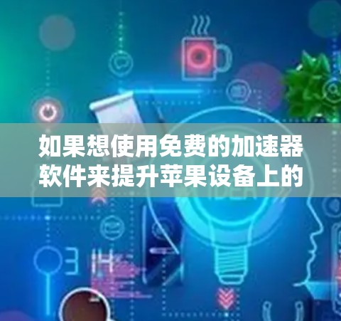 如果想使用免费的加速器软件来提升苹果设备上的应用性能，以下是一些推荐的工具