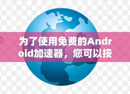 为了使用免费的Android加速器，您可以按照以下步骤进行