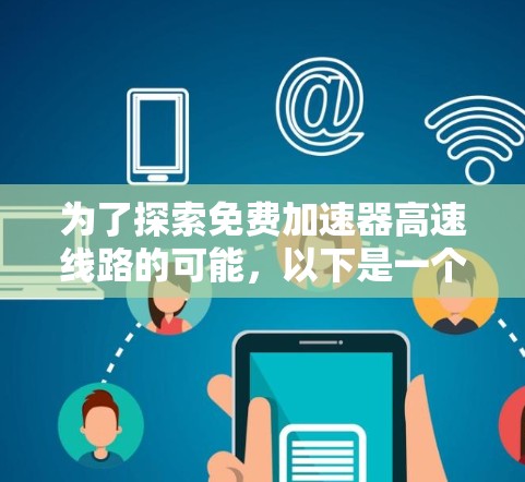 为了探索免费加速器高速线路的可能，以下是一个有条理的总结和建议