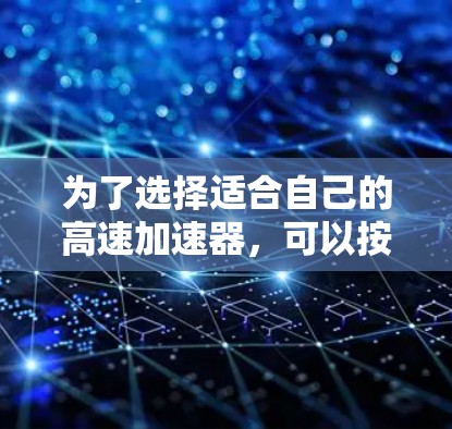 为了选择适合自己的高速加速器，可以按照以下步骤进行