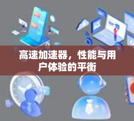高速加速器，性能与用户体验的平衡